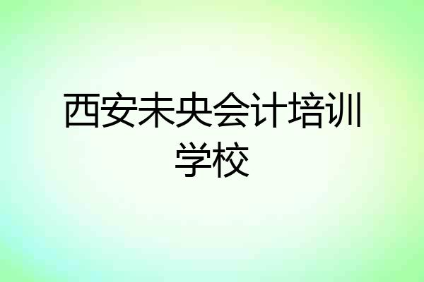 西安未央会计培训学校