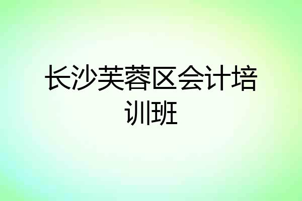 长沙芙蓉区会计培训班