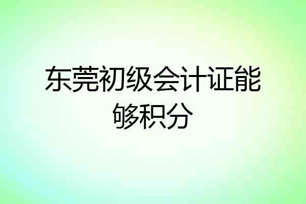 东莞初级会计证能够积分