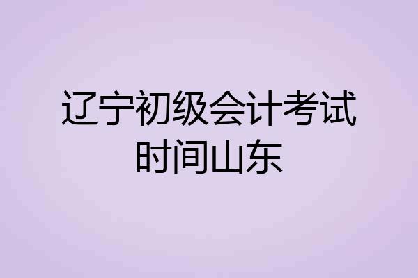 辽宁初级会计考试时间山东