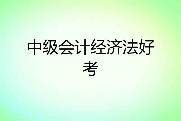 中级会计经济法好考