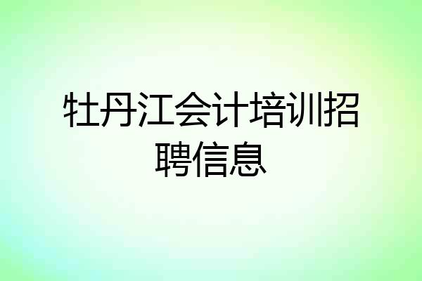 牡丹江会计培训招聘信息