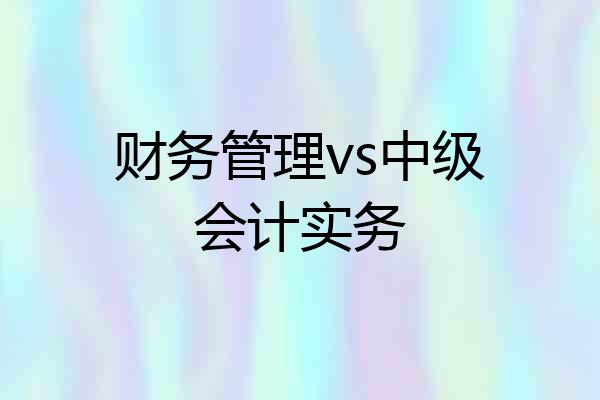财务管理vs中级会计实务