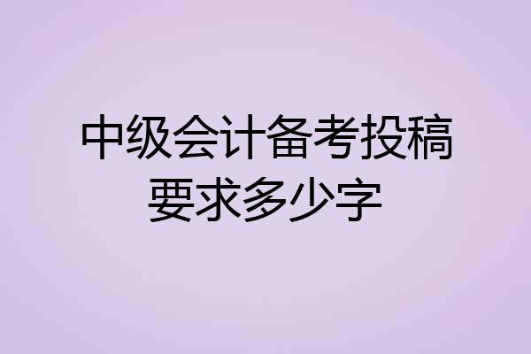 中级会计备考投稿要求多少字
