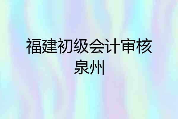 福建初级会计审核泉州