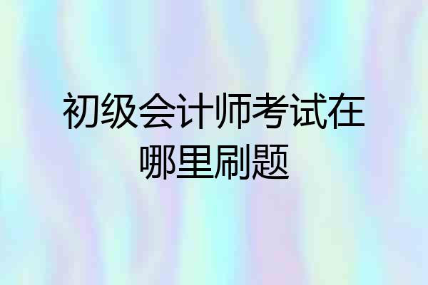 初级会计师考试在哪里刷题