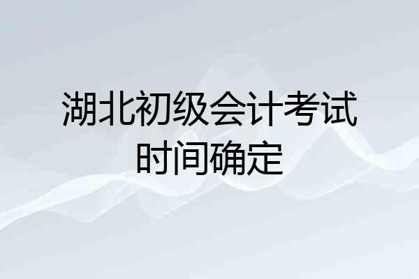 湖北初级会计考试时间确定