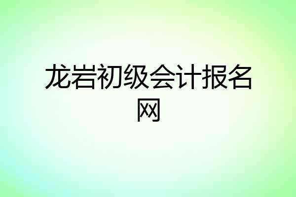 龙岩初级会计报名网