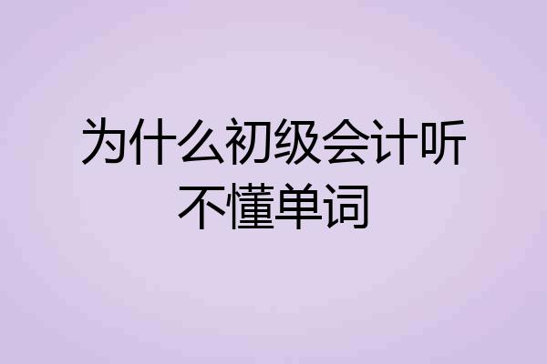 为什么初级会计听不懂单词