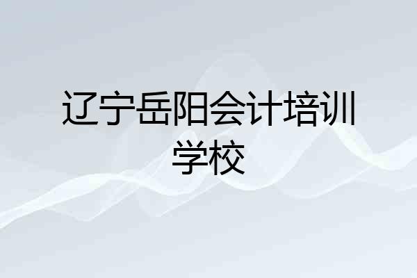 辽宁岳阳会计培训学校