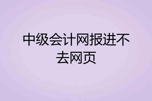 中级会计网报进不去网页