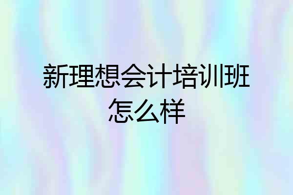 新理想会计培训班怎么样