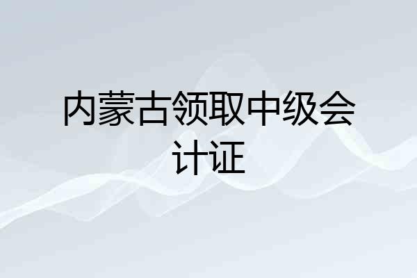 内蒙古领取中级会计证