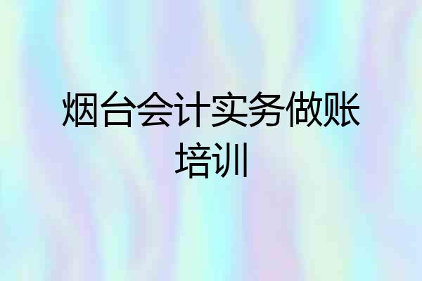 烟台会计实务做账培训