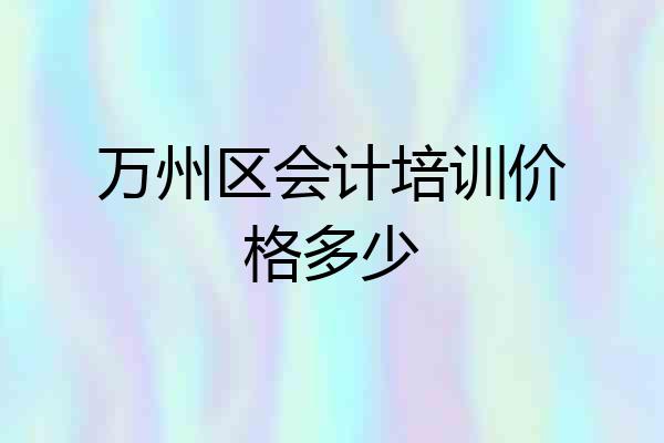 万州区会计培训价格多少