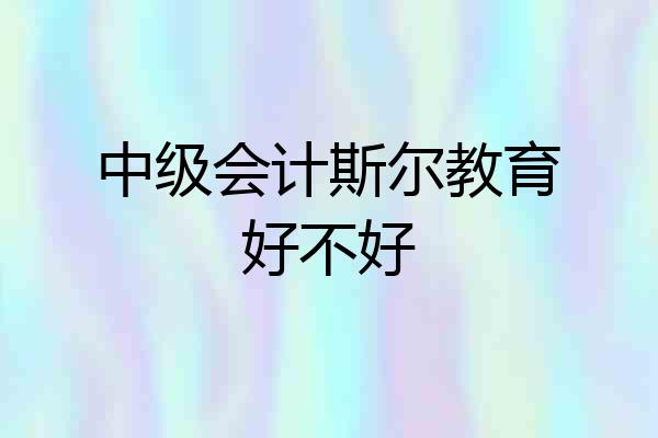 中级会计斯尔教育好不好