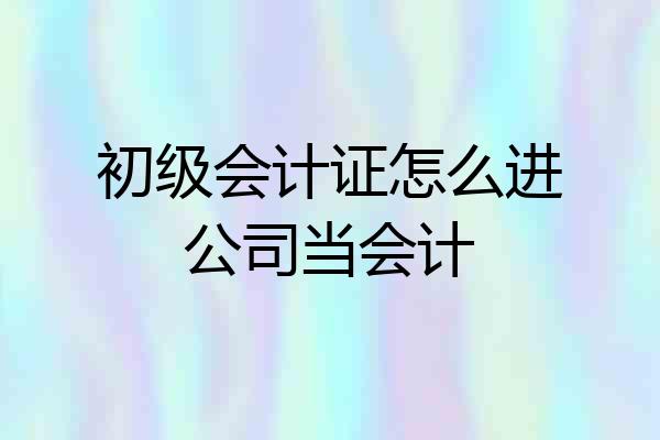 初级会计证怎么进公司当会计