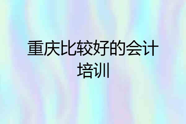 重庆比较好的会计培训