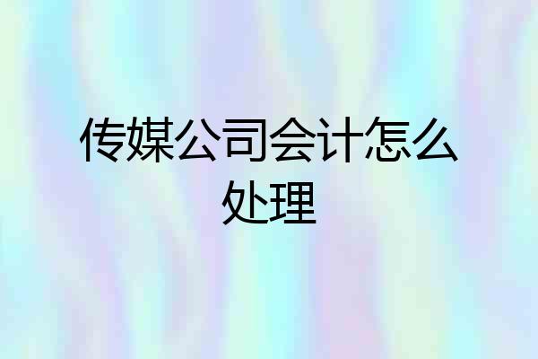 传媒公司会计怎么处理