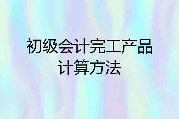 初级会计完工产品计算方法
