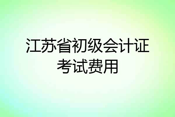 江苏省初级会计证考试费用