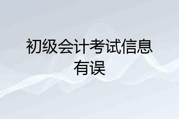 初级会计考试信息有误