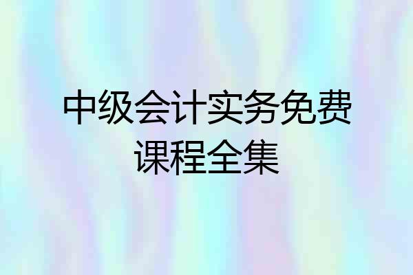 中级会计实务免费课程全集