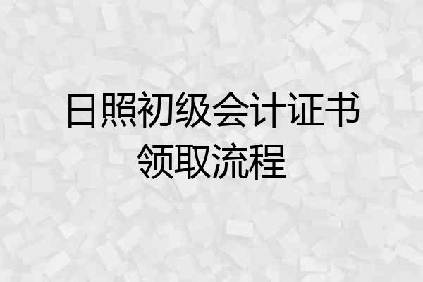 日照初级会计证书领取流程