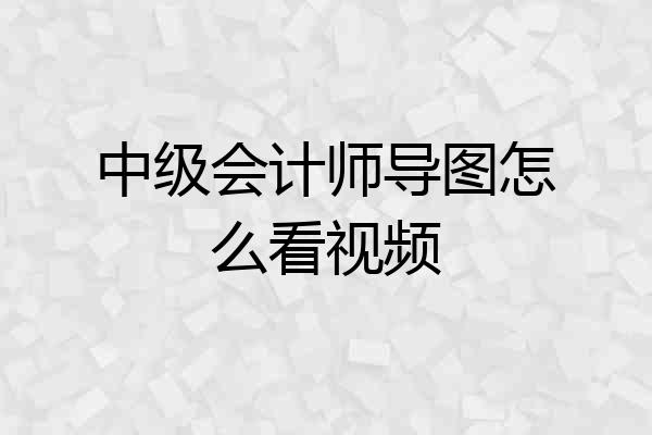 中级会计师导图怎么看视频