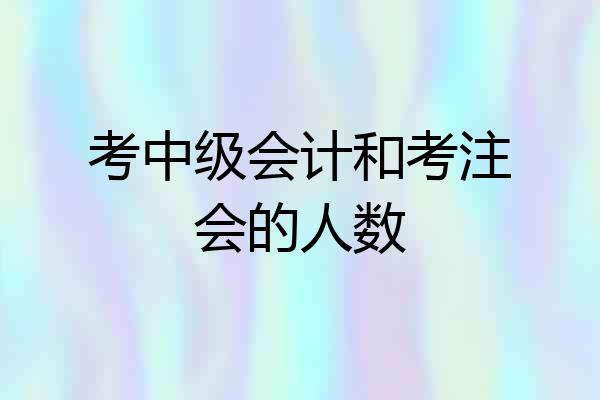 考中级会计和考注会的人数