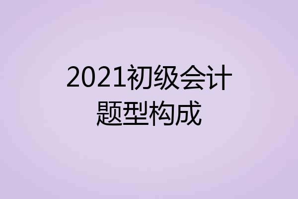 2021初级会计题型构成
