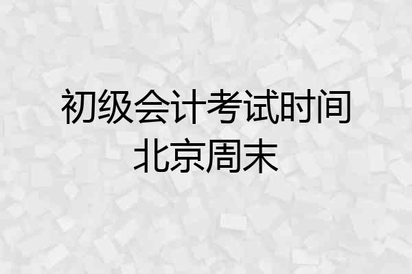 初级会计考试时间北京周末