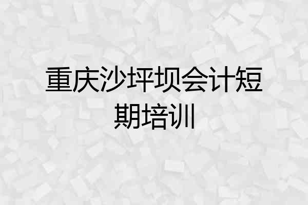 重庆沙坪坝会计短期培训