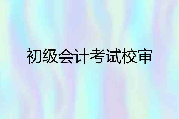 初级会计考试校审