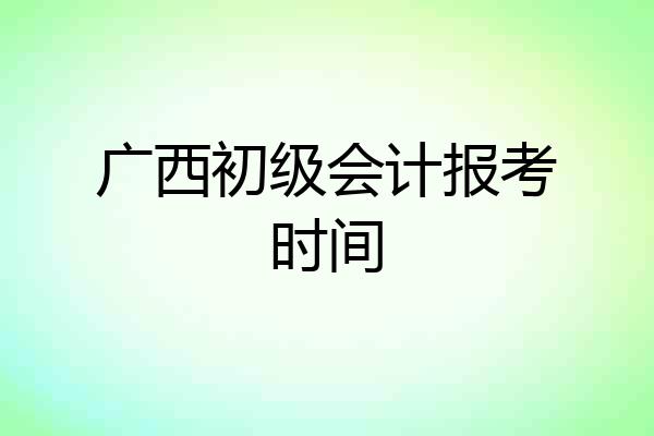 广西初级会计报考时间