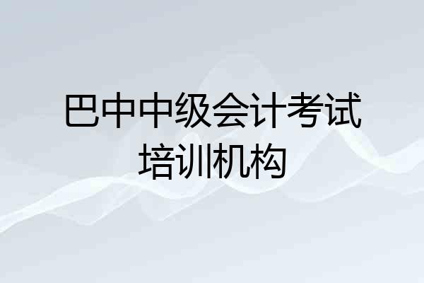 巴中中级会计考试培训机构