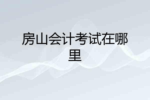 房山会计考试在哪里