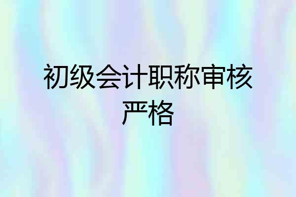 初级会计职称审核严格