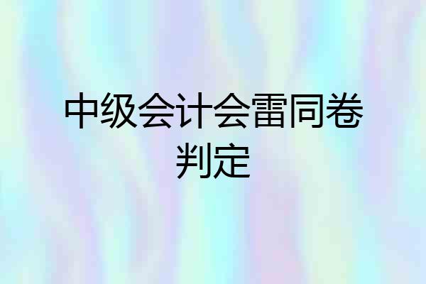 中级会计会雷同卷判定