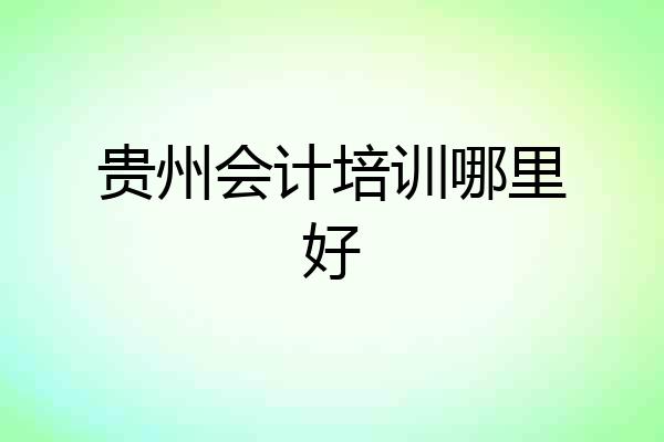 贵州会计培训哪里好