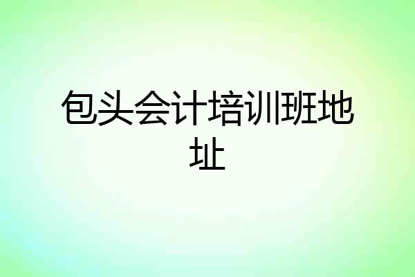 包头会计培训班地址
