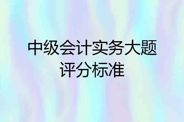 中级会计实务大题评分标准