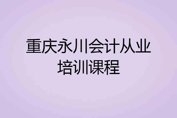重庆永川会计从业培训课程