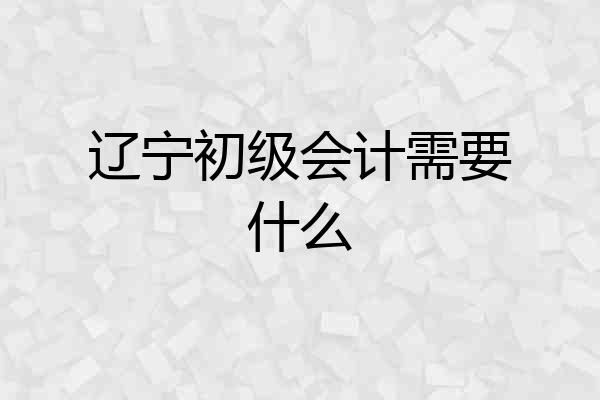 辽宁初级会计需要什么