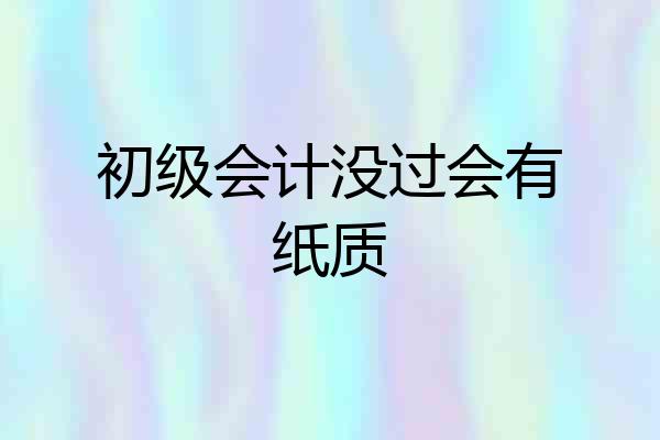 初级会计没过会有纸质