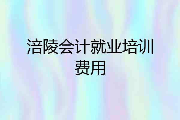 涪陵会计就业培训费用