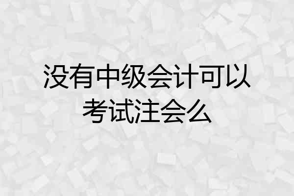 没有中级会计可以考试注会么