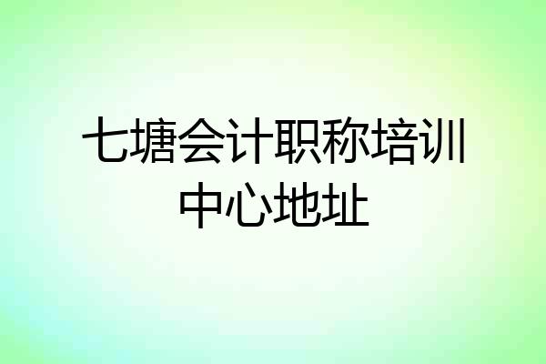 七塘会计职称培训中心地址