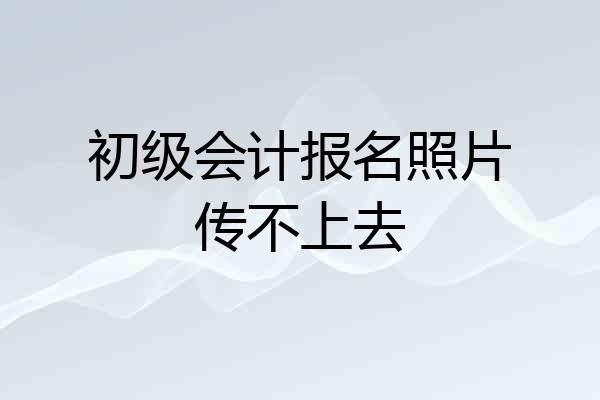 初级会计报名照片传不上去