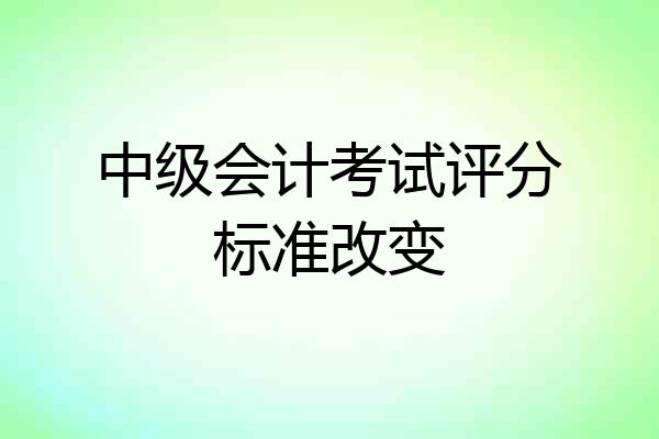 中级会计考试评分标准改变
